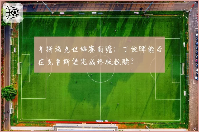 年斯诺克世锦赛前瞻：丁俊晖能否在克鲁斯堡完成终极救赎？
