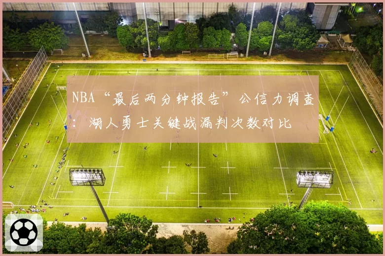 NBA“最后两分钟报告”公信力调查：湖人勇士关键战漏判次数对比