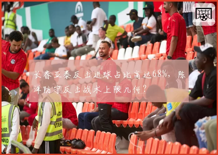 长春亚泰反击进球占比高达68%，陈洋防守反击战术上限几何？