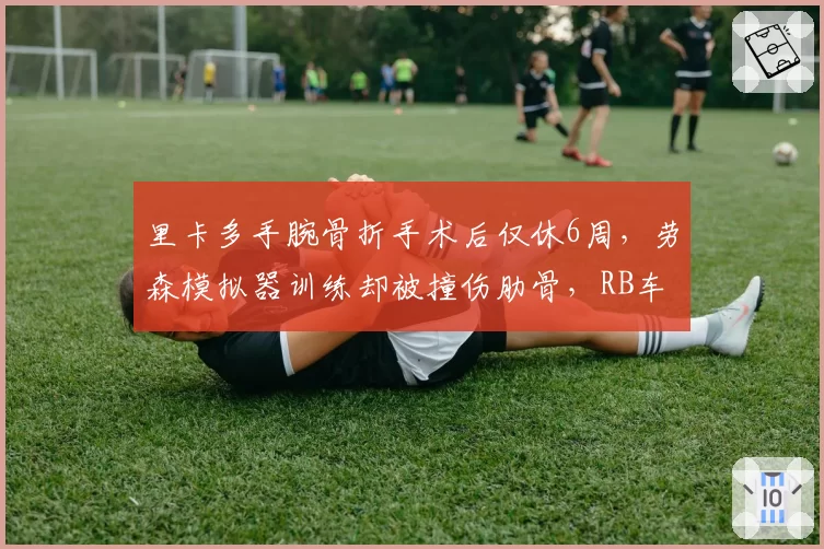 里卡多手腕骨折手术后仅休6周，劳森模拟器训练却被撞伤肋骨，RB车队车手互换后伤病历史对比