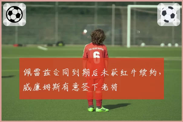 佩雷兹合同到期后未获红牛续约，威廉姆斯有意签下老将