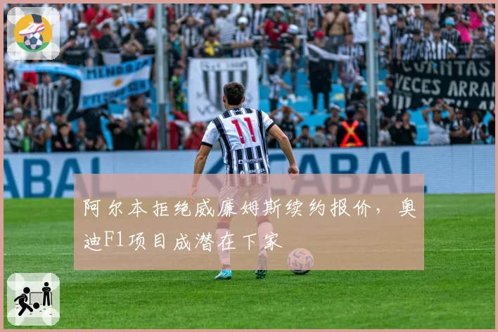阿尔本拒绝威廉姆斯续约报价，奥迪F1项目成潜在下家