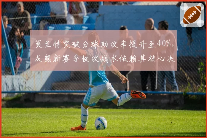 莫兰特突破分球助攻率提升至40%，灰熊新赛季快攻战术依赖其核心决策