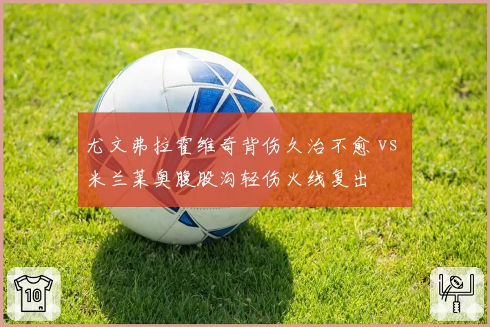 尤文弗拉霍维奇背伤久治不愈 vs 米兰莱奥腹股沟轻伤火线复出