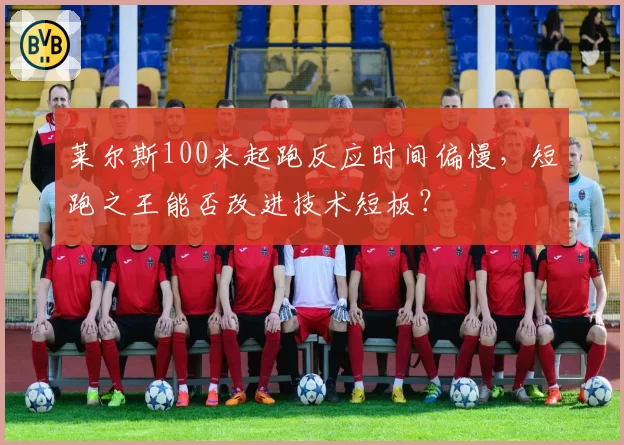 莱尔斯100米起跑反应时间偏慢，短跑之王能否改进技术短板？