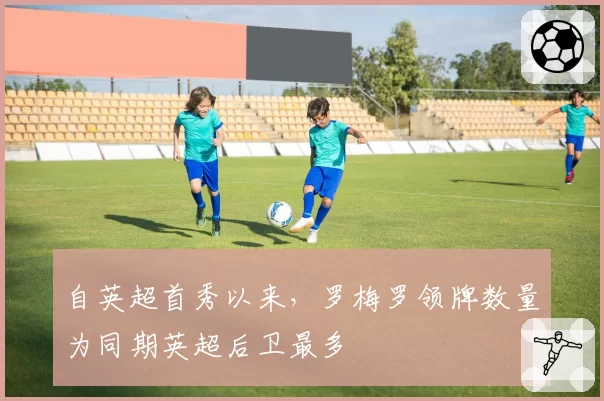 自英超首秀以来,罗梅罗领牌数量为同期英超后卫最多