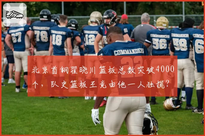 北京首钢翟晓川篮板总数突破4000个，队史篮板王竟由他一人独揽？