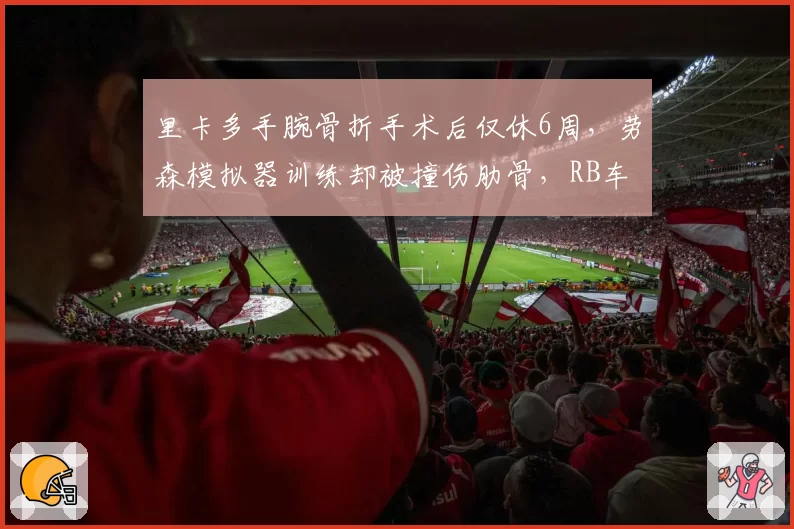 里卡多手腕骨折手术后仅休6周，劳森模拟器训练却被撞伤肋骨，RB车队车手互换后伤病历史对比