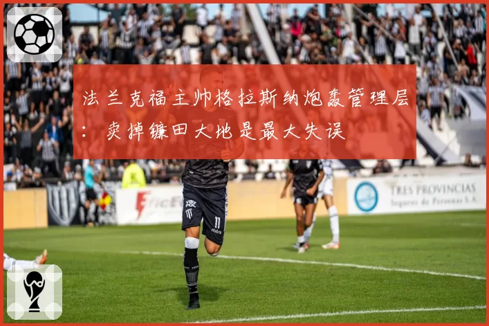 法兰克福主帅格拉斯纳炮轰管理层：卖掉镰田大地是最大失误