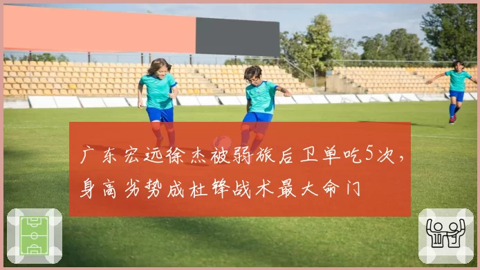广东宏远徐杰被弱旅后卫单吃5次,身高劣势成杜锋战术最大命门