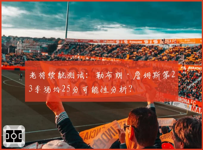 老将续航测试:勒布朗·詹姆斯第23季场均25分可能性分析?