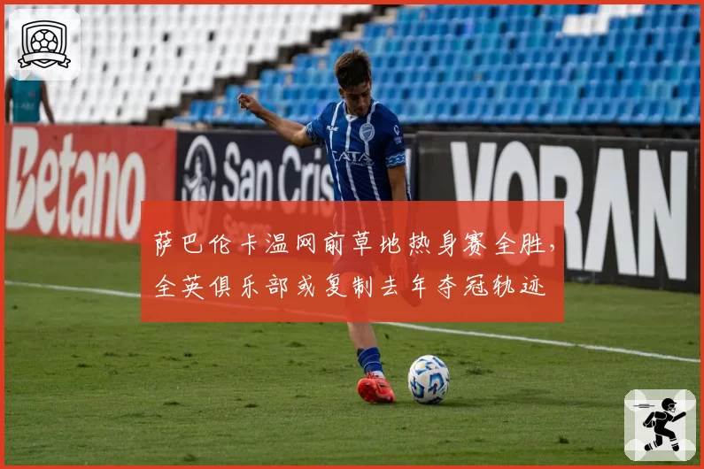 萨巴伦卡温网前草地热身赛全胜，全英俱乐部或复制去年夺冠轨迹