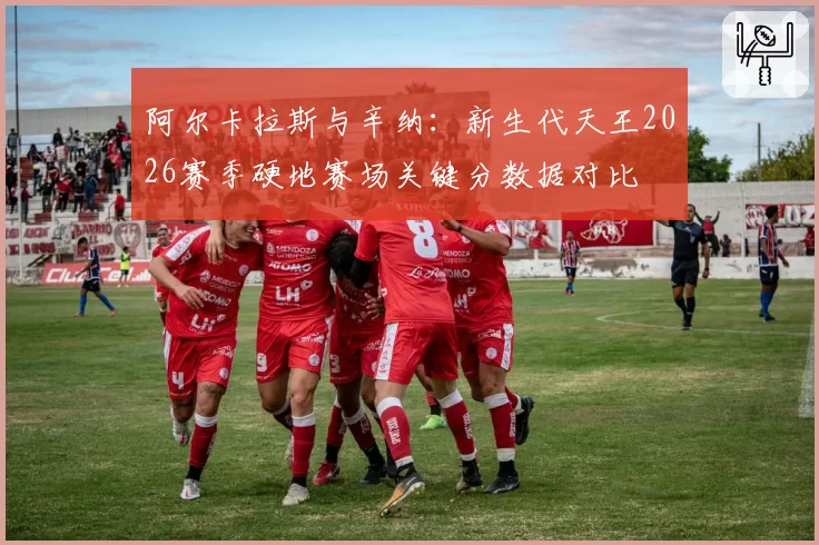 阿尔卡拉斯与辛纳：新生代天王2026赛季硬地赛场关键分数据对比
