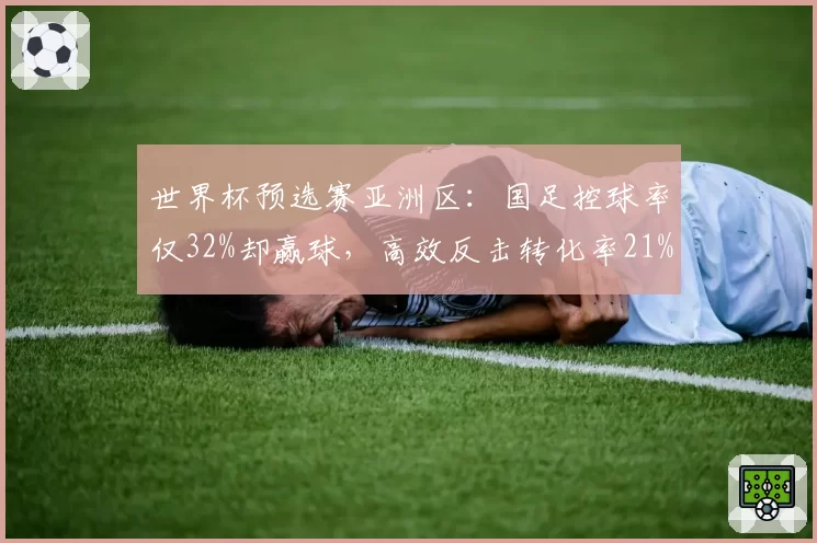 世界杯预选赛亚洲区：国足控球率仅32%却赢球，高效反击转化率21%创历史